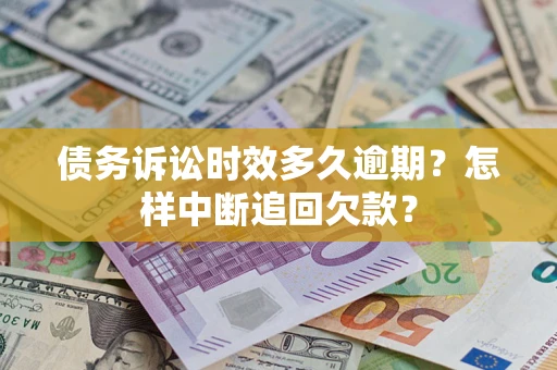 武汉债务诉讼时效多久逾期？怎样中断追回欠款？