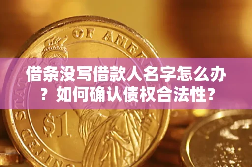武汉借条没写借款人名字怎么办？如何确认债权合法性？