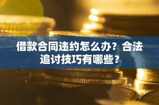 武汉借款合同违约怎么办？合法追讨技巧有哪些？