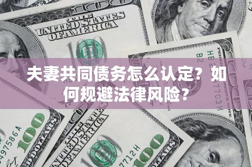 武汉夫妻共同债务怎么认定？如何规避法律风险？