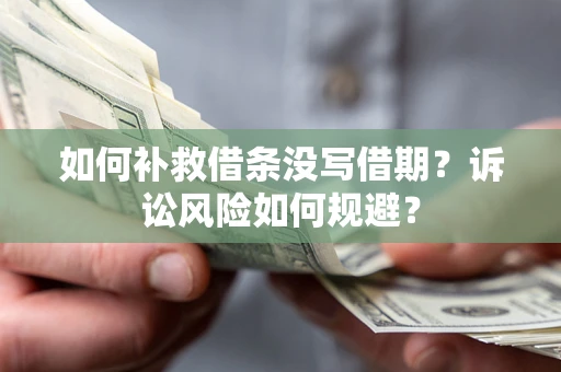 武汉如何补救借条没写借期？诉讼风险如何规避？