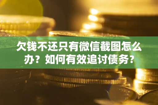 武汉欠钱不还只有微信截图怎么办？如何有效追讨债务？