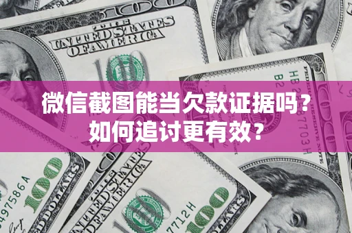 武汉微信截图能当欠款证据吗？如何追讨更有效？