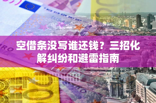 武汉空借条没写谁还钱？三招化解纠纷和避雷指南