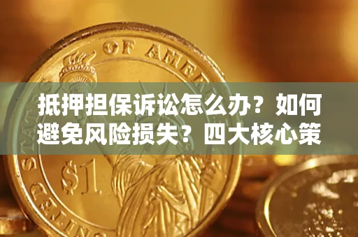 武汉抵押担保诉讼怎么办？如何避免风险损失？四大核心策略全解读