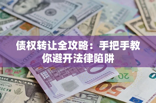 武汉债权转让全攻略：手把手教你避开法律陷阱
