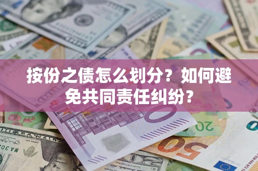 武汉按份之债怎么划分？如何避免共同责任纠纷？