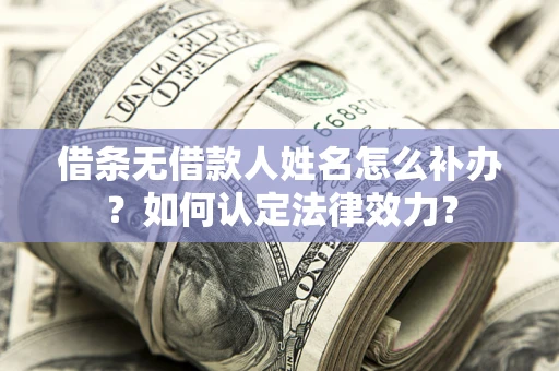 武汉借条无借款人姓名怎么补办？如何认定法律效力？
