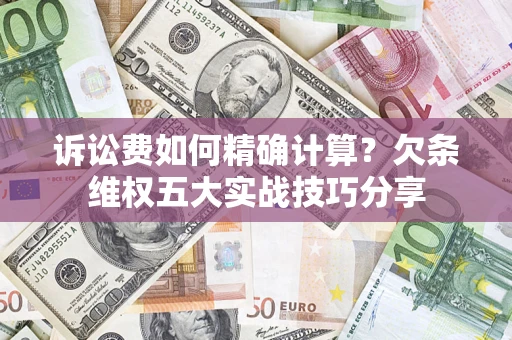 武汉诉讼费如何精确计算？欠条维权五大实战技巧分享