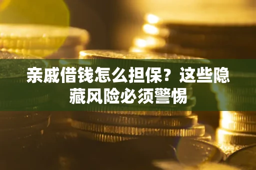 武汉亲戚借钱怎么担保？这些隐藏风险必须警惕