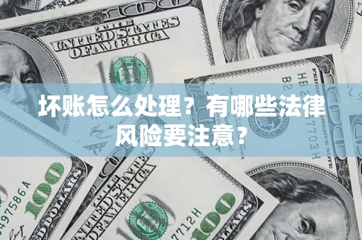 武汉坏账怎么处理？有哪些法律风险要注意？