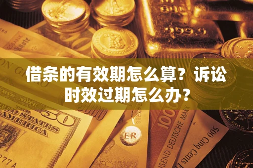 武汉借条的有效期怎么算？诉讼时效过期怎么办？