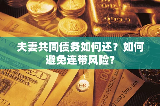 武汉夫妻共同债务如何还？如何避免连带风险？