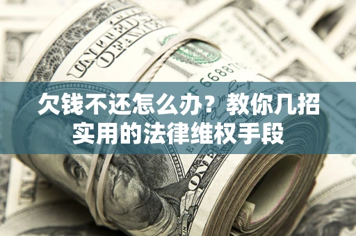 武汉欠钱不还怎么办？教你几招实用的法律维权手段