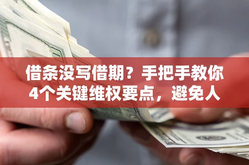武汉借条没写借期？手把手教你4个关键维权要点，避免人财两空