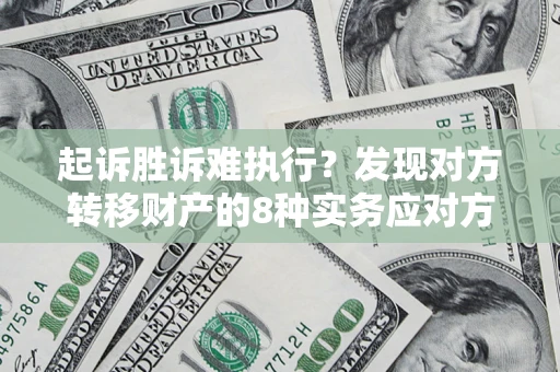 武汉起诉胜诉难执行？发现对方转移财产的8种实务应对方案