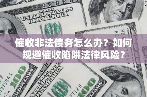 武汉催收非法债务怎么办？如何规避催收陷阱法律风险？