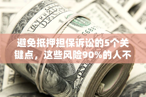 武汉避免抵押担保诉讼的5个关键点，这些风险90%的人不知道！