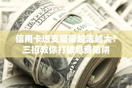武汉信用卡透支窟窿越滚越大？三招教你打破息费陷阱
