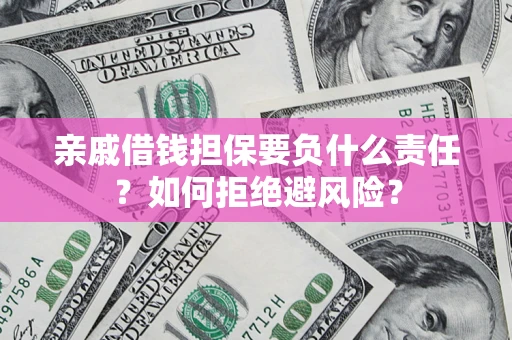 武汉亲戚借钱担保要负什么责任？如何拒绝避风险？