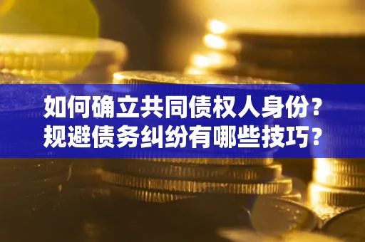 武汉如何确立共同债权人身份？规避债务纠纷有哪些技巧？