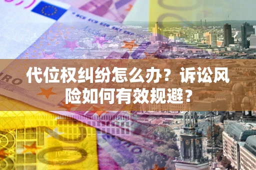 武汉代位权纠纷怎么办？诉讼风险如何有效规避？