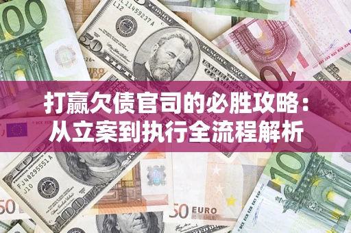 武汉打赢欠债官司的必胜攻略：从立案到执行全流程解析