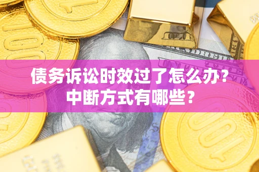 武汉债务诉讼时效过了怎么办？中断方式有哪些？