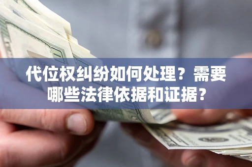武汉代位权纠纷如何处理？需要哪些法律依据和证据？