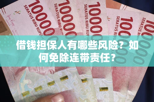 武汉借钱担保人有哪些风险？如何免除连带责任？