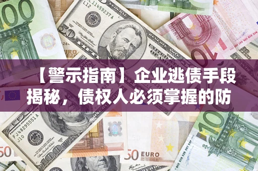 武汉【警示指南】企业逃债手段揭秘，债权人必须掌握的防坑宝典