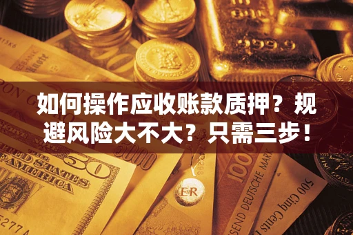 武汉如何操作应收账款质押？规避风险大不大？只需三步！