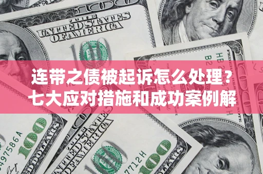 武汉连带之债被起诉怎么处理？七大应对措施和成功案例解析