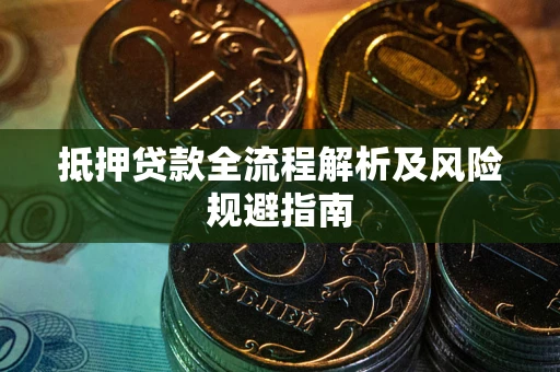 武汉抵押贷款全流程解析及风险规避指南