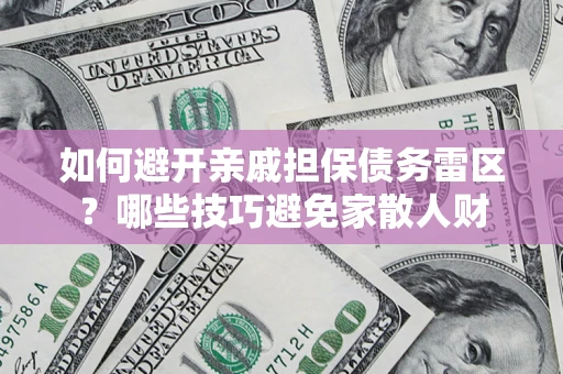 武汉如何避开亲戚担保债务雷区？哪些技巧避免家散人财