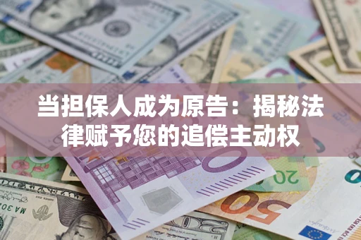 武汉当担保人成为原告:揭秘法律赋予您的追偿主动权 武汉当担保人成为原告:揭秘法律赋予您的追偿主动权