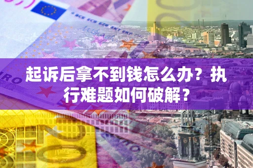 武汉起诉后拿不到钱怎么办?执行难题如何破解? 武汉起诉后拿不到钱怎么办?执行难题如何破解?