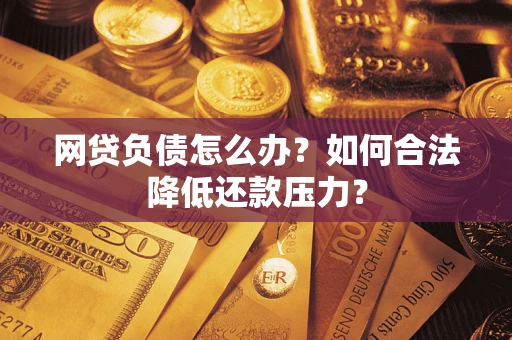 武汉网贷负债怎么办？如何合法降低还款压力？