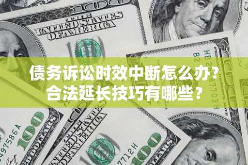武汉债务诉讼时效中断怎么办？合法延长技巧有哪些？