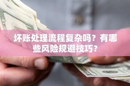 武汉坏账处理流程复杂吗？有哪些风险规避技巧？