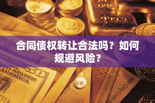 武汉合同债权转让合法吗?如何规避风险? 武汉合同债权转让合法吗?如何规避风险?