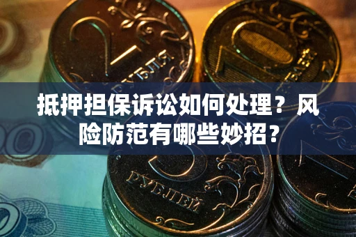 武汉抵押担保诉讼如何处理？风险防范有哪些妙招？