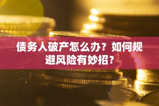 武汉债务人破产怎么办？如何规避风险有妙招？