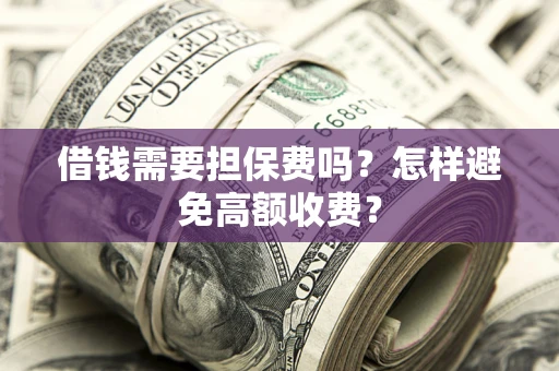 武汉借钱需要担保费吗？怎样避免高额收费？