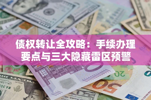 武汉债权转让全攻略：手续办理要点与三大隐藏雷区预警