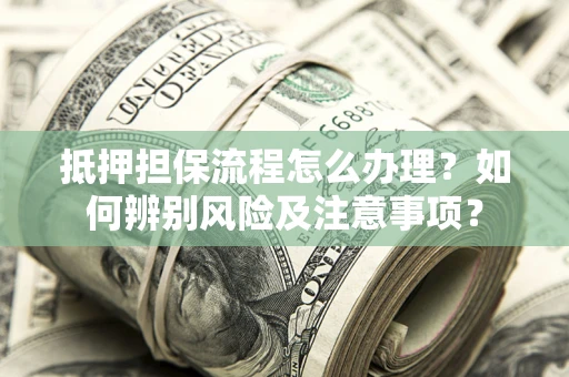 武汉抵押担保流程怎么办理？如何辨别风险及注意事项？
