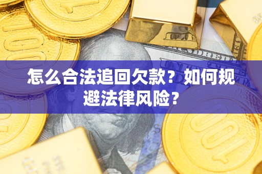 武汉怎么合法追回欠款？如何规避法律风险？
