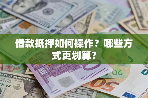 武汉借款抵押如何操作？哪些方式更划算？