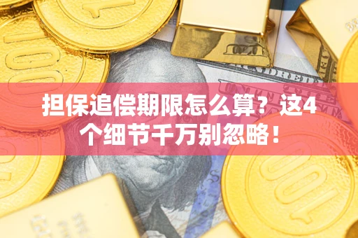 武汉担保追偿期限怎么算?这4个细节千万别忽略! 武汉担保追偿期限怎么算?这4个细节千万别忽略!