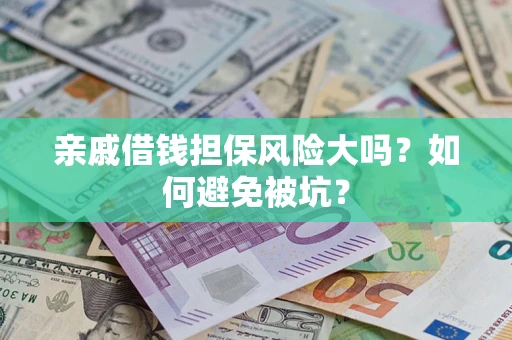 武汉亲戚借钱担保风险大吗？如何避免被坑？